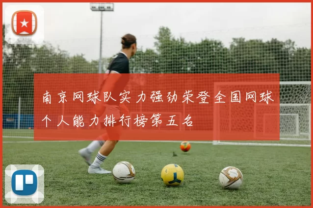 南京网球队实力强劲荣登全国网球个人能力排行榜第五名