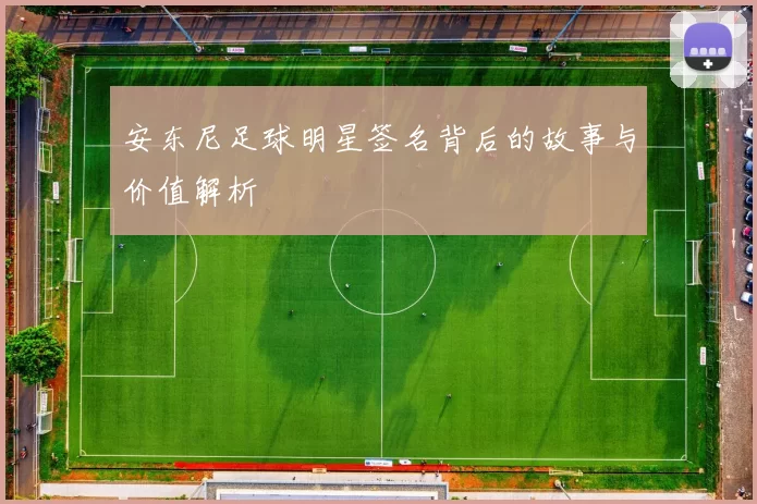 安东尼足球明星签名背后的故事与价值解析
