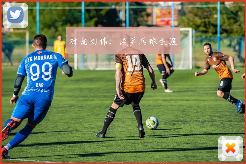 对话刘伟：谈乒乓球生涯