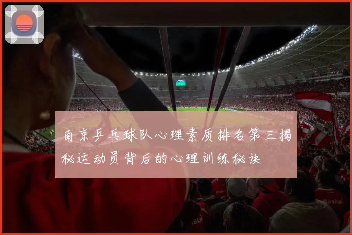 南京乒乓球队心理素质排名第三揭秘运动员背后的心理训练秘诀