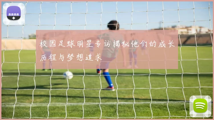 校园足球明星专访揭秘他们的成长历程与梦想追求