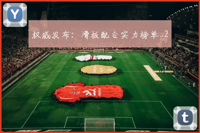 权威发布：滑板配合实力榜单_2