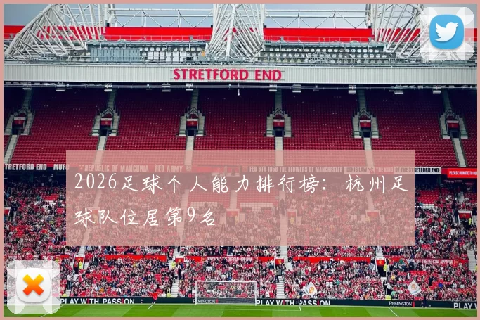 2026足球个人能力排行榜：杭州足球队位居第9名