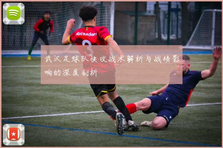 武汉足球队快攻战术解析与战绩影响的深度剖析