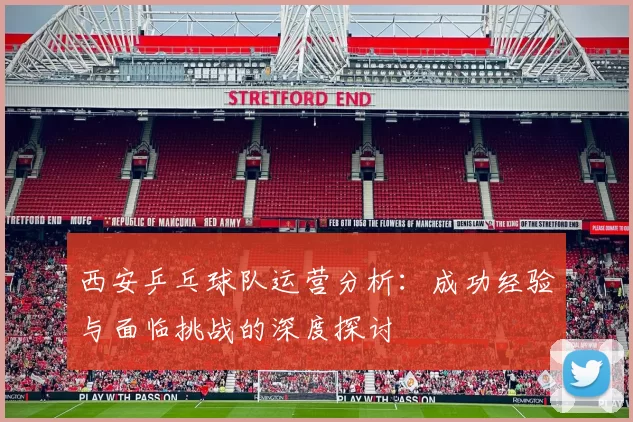 西安乒乓球队运营分析：成功经验与面临挑战的深度探讨