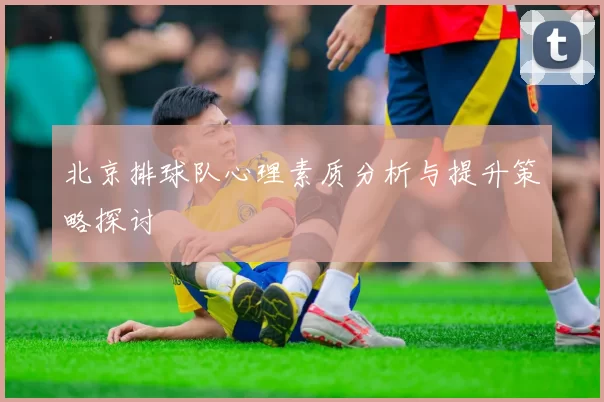 北京排球队心理素质分析与提升策略探讨