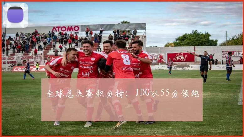 全球总决赛积分榜：JDG以55分领跑