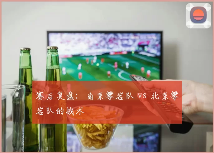 赛后复盘：南京攀岩队 vs 北京攀岩队的战术